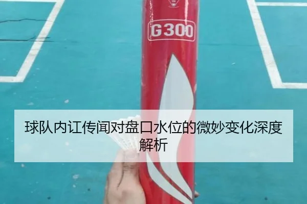 球队内讧传闻对盘口水位的微妙变化深度解析