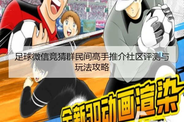足球微信竞猜群民间高手推介社区评测与玩法攻略